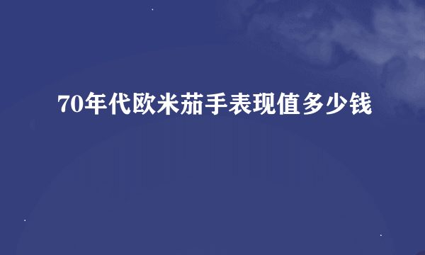 70年代欧米茄手表现值多少钱