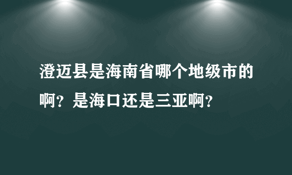 澄迈县是海南省哪个地级市的啊？是海口还是三亚啊？