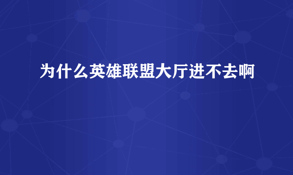 为什么英雄联盟大厅进不去啊