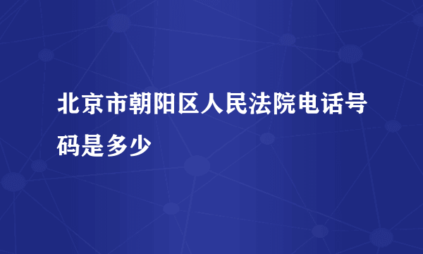 北京市朝阳区人民法院电话号码是多少