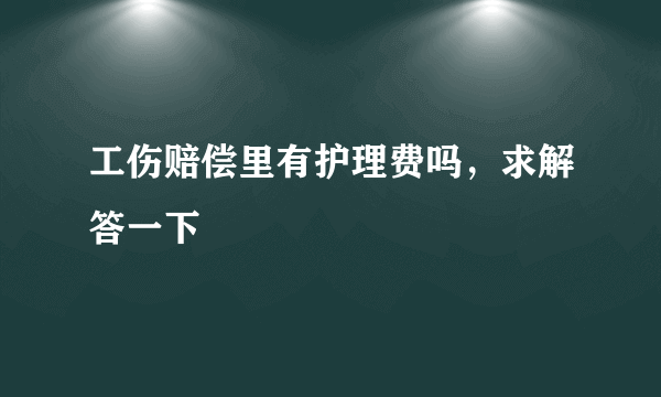 工伤赔偿里有护理费吗，求解答一下