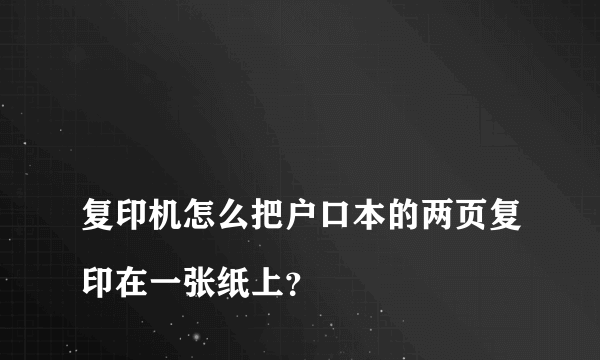 
复印机怎么把户口本的两页复印在一张纸上？

