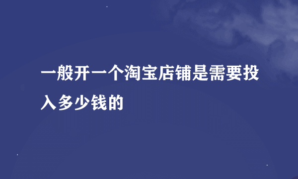 一般开一个淘宝店铺是需要投入多少钱的