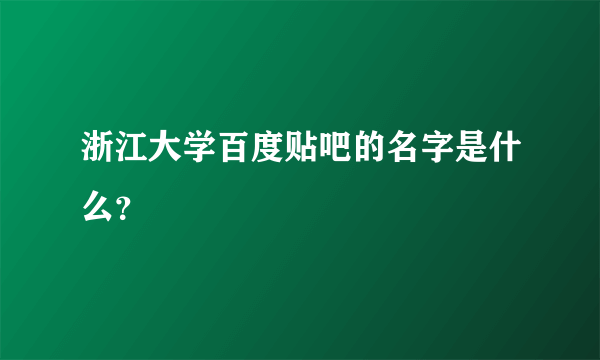 浙江大学百度贴吧的名字是什么？