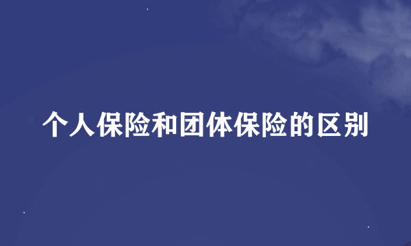 个人保险和团体保险的区别