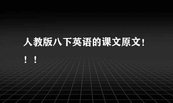 人教版八下英语的课文原文！！！