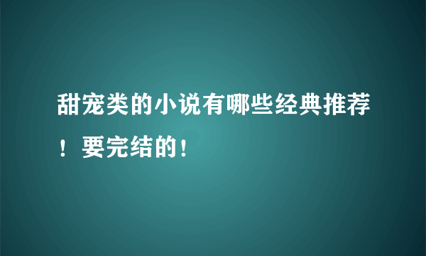 甜宠类的小说有哪些经典推荐！要完结的！