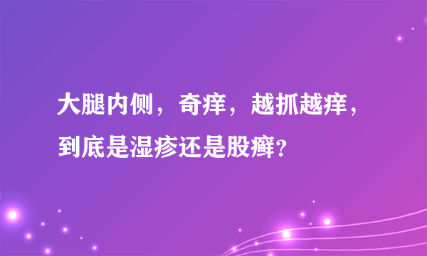 大腿内侧，奇痒，越抓越痒，到底是湿疹还是股癣？