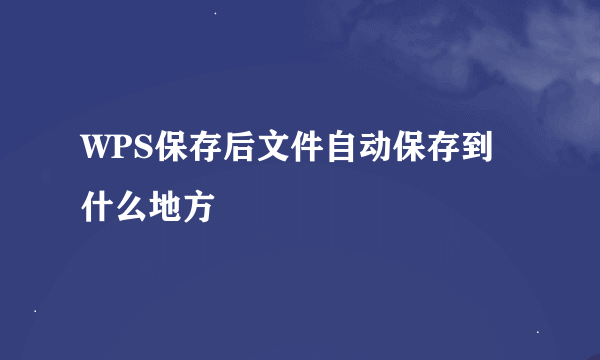 WPS保存后文件自动保存到什么地方