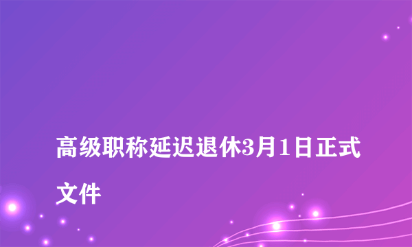 
高级职称延迟退休3月1日正式文件

