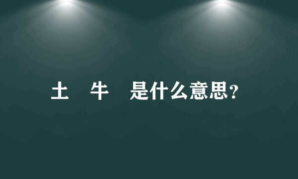 土垚牛犇是什么意思？