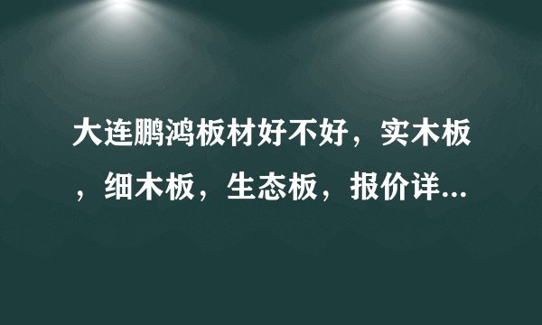 大连鹏鸿板材好不好，实木板，细木板，生态板，报价详细情况？