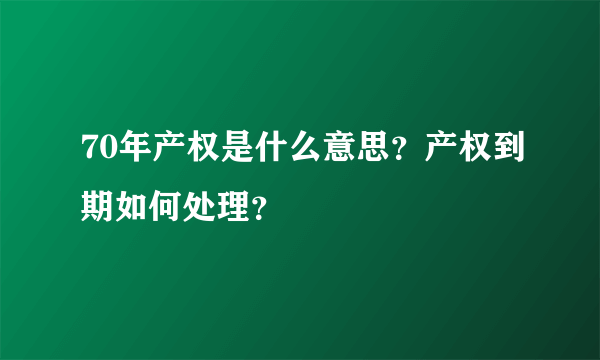 70年产权是什么意思？产权到期如何处理？