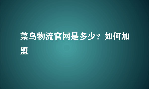 菜鸟物流官网是多少？如何加盟