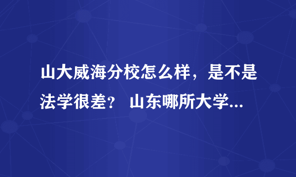 山大威海分校怎么样，是不是法学很差？ 山东哪所大学法学比较好