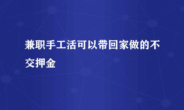 兼职手工活可以带回家做的不交押金