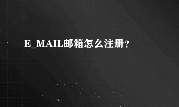 E_MAIL邮箱怎么注册？