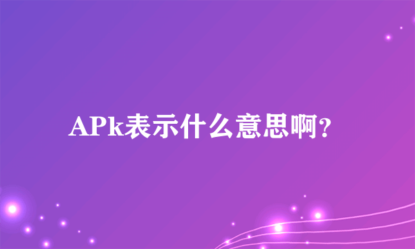 APk表示什么意思啊？