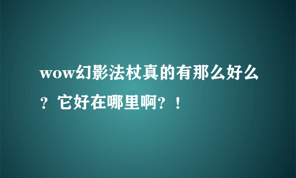 wow幻影法杖真的有那么好么？它好在哪里啊？！