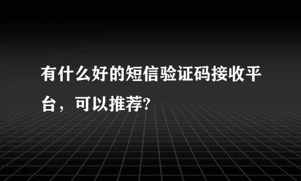 有什么好的短信验证码接收平台，可以推荐?