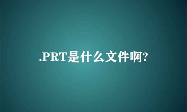 .PRT是什么文件啊?