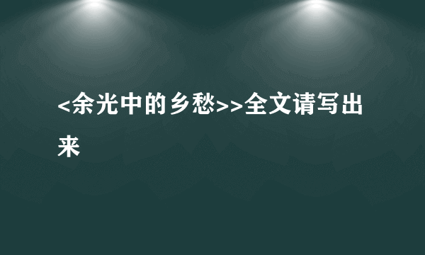 <余光中的乡愁>>全文请写出来