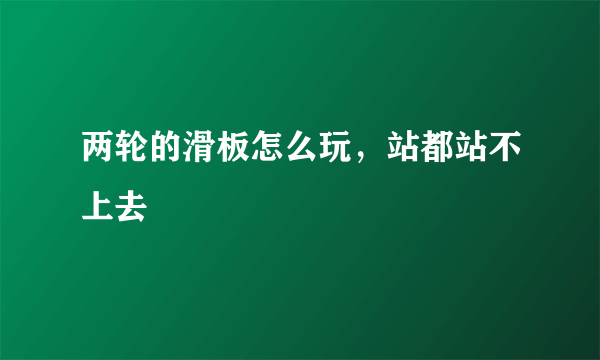 两轮的滑板怎么玩，站都站不上去