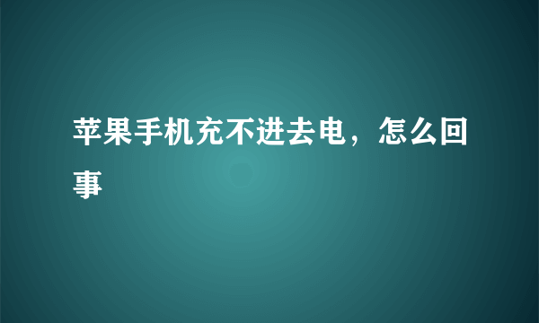 苹果手机充不进去电，怎么回事