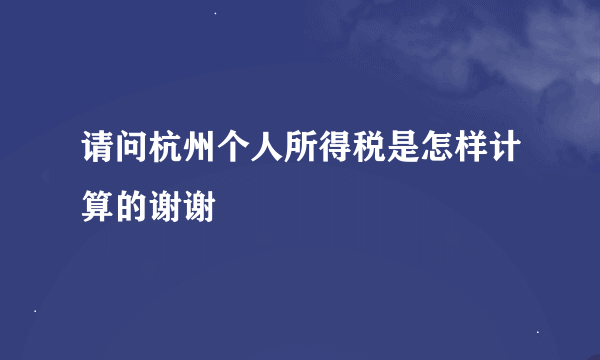 请问杭州个人所得税是怎样计算的谢谢