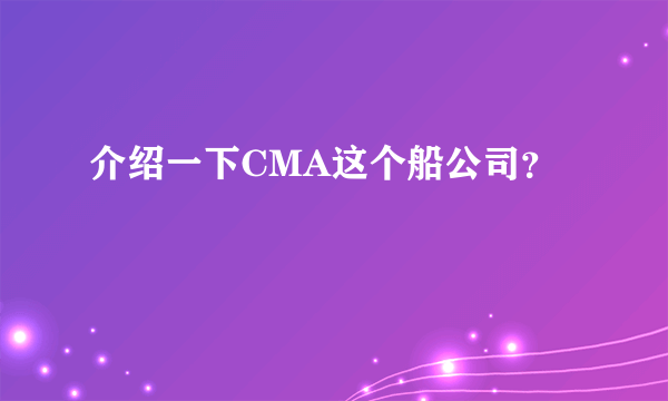 介绍一下CMA这个船公司？