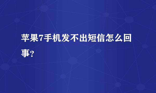 苹果7手机发不出短信怎么回事？