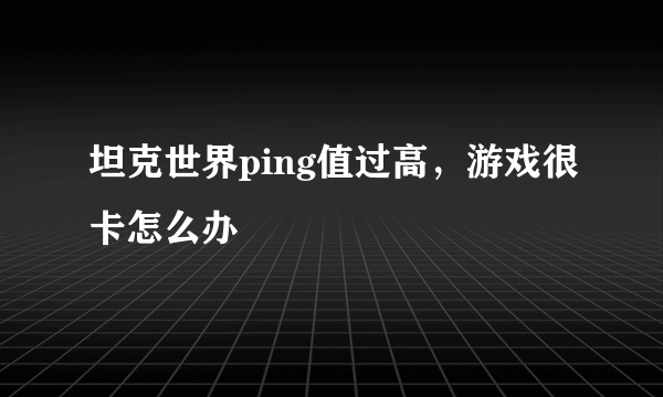 坦克世界ping值过高，游戏很卡怎么办