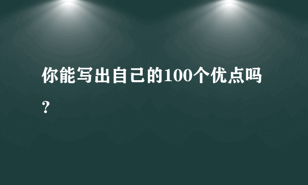 你能写出自己的100个优点吗？