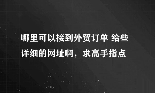 哪里可以接到外贸订单 给些详细的网址啊，求高手指点