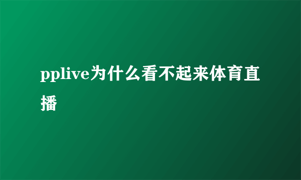 pplive为什么看不起来体育直播