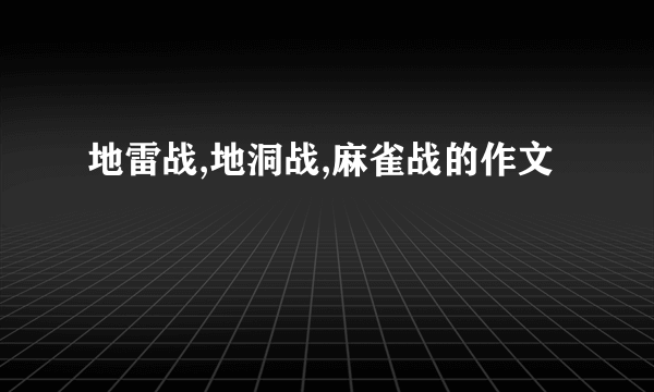 地雷战,地洞战,麻雀战的作文