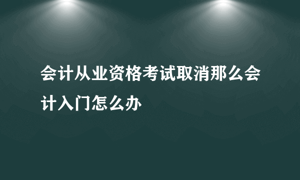 会计从业资格考试取消那么会计入门怎么办