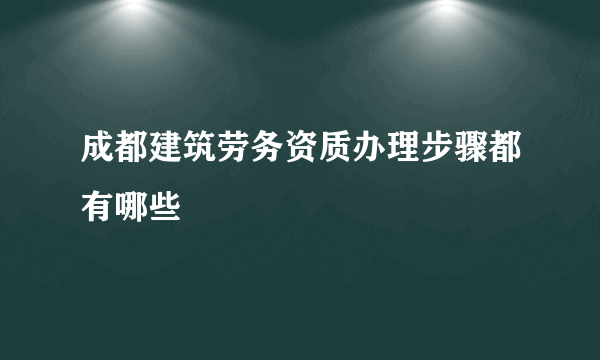 成都建筑劳务资质办理步骤都有哪些