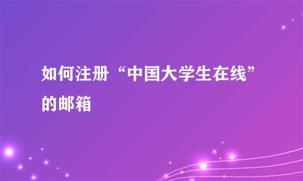 如何注册“中国大学生在线”的邮箱