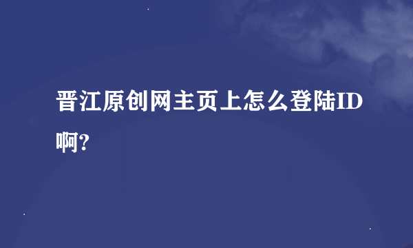 晋江原创网主页上怎么登陆ID啊?