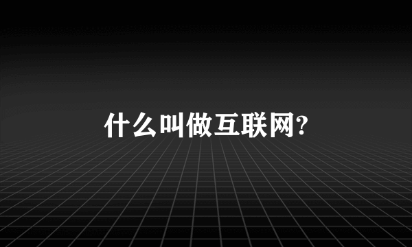 什么叫做互联网?