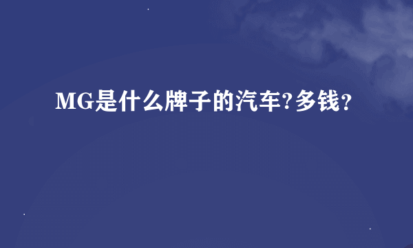 MG是什么牌子的汽车?多钱？