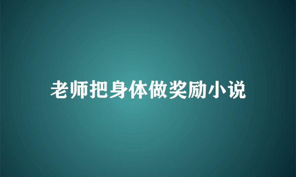 老师把身体做奖励小说