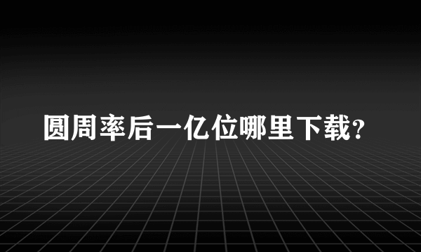 圆周率后一亿位哪里下载？