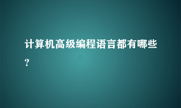 计算机高级编程语言都有哪些？