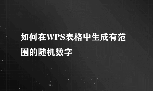 如何在WPS表格中生成有范围的随机数字