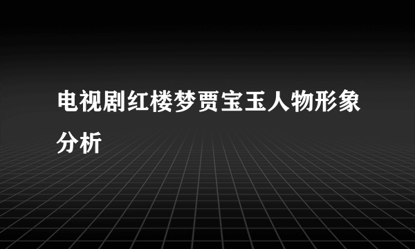 电视剧红楼梦贾宝玉人物形象分析