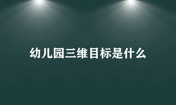 幼儿园三维目标是什么