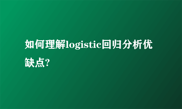 如何理解logistic回归分析优缺点?