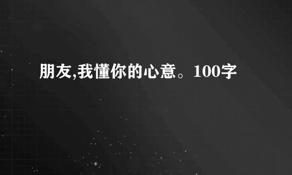 朋友,我懂你的心意。100字